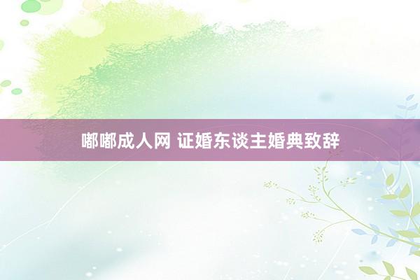 嘟嘟成人网 证婚东谈主婚典致辞