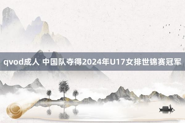 qvod成人 中国队夺得2024年U17女排世锦赛冠军
