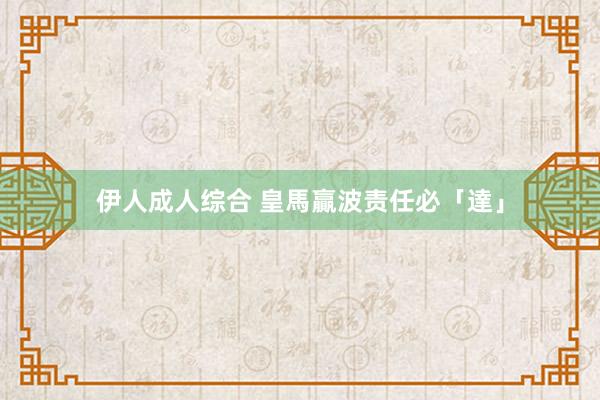 伊人成人综合 皇馬贏波责任必「達」