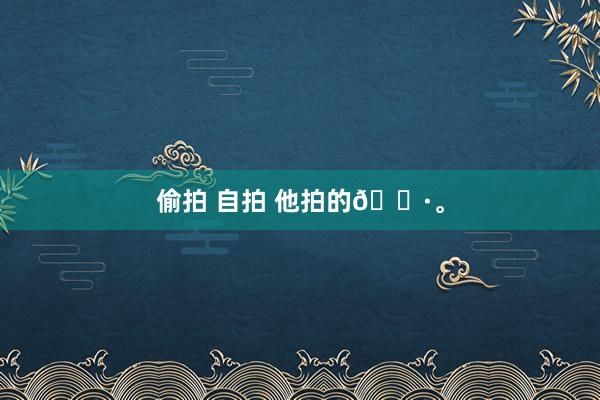 偷拍 自拍 他拍的📷。