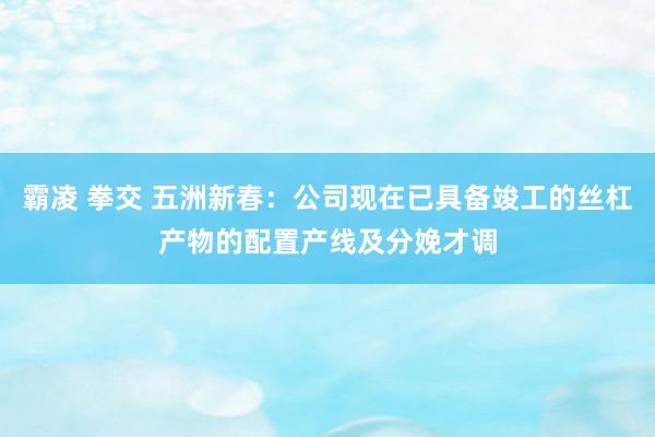霸凌 拳交 五洲新春：公司现在已具备竣工的丝杠产物的配置产线及分娩才调