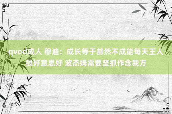 qvod成人 穆迪：成长等于赫然不成能每天王人很好意思好 波杰姆需要坚抓作念我方