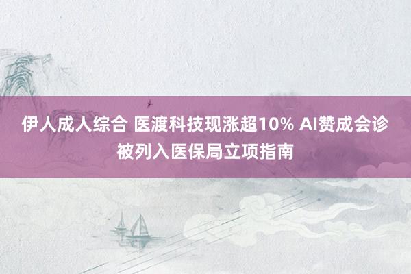 伊人成人综合 医渡科技现涨超10% AI赞成会诊被列入医保局立项指南