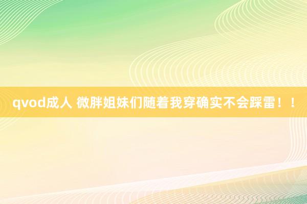 qvod成人 微胖姐妹们随着我穿确实不会踩雷！！