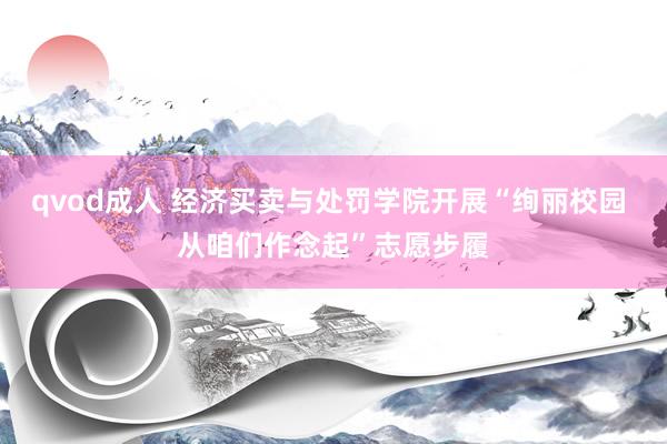 qvod成人 经济买卖与处罚学院开展“绚丽校园 从咱们作念起”志愿步履