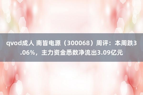 qvod成人 南皆电源（300068）周评：本周跌3.06%，主力资金悉数净流出3.09亿元