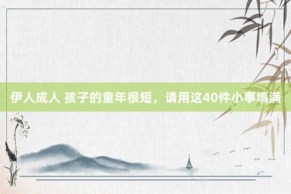 伊人成人 孩子的童年很短，请用这40件小事填满