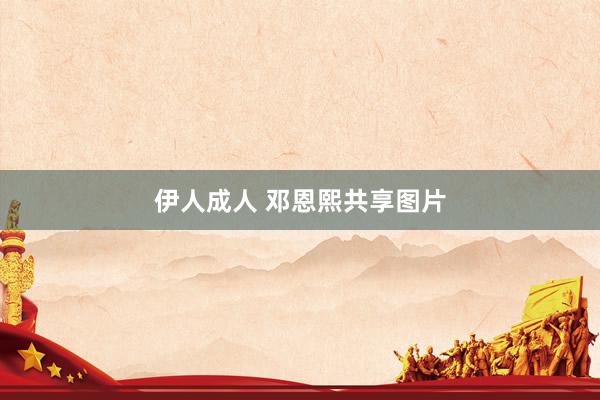 伊人成人 邓恩熙共享图片