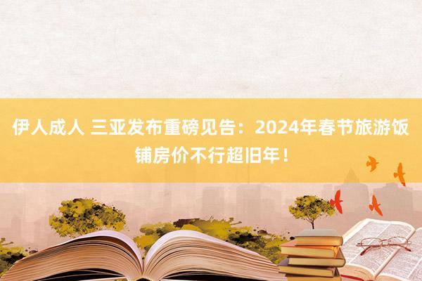 伊人成人 三亚发布重磅见告：2024年春节旅游饭铺房价不行超旧年！