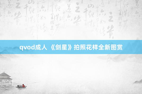 qvod成人 《剑星》拍照花样全新图赏