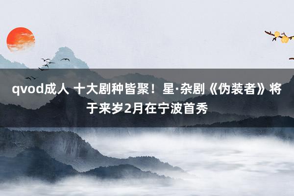 qvod成人 十大剧种皆聚！星·杂剧《伪装者》将于来岁2月在宁波首秀