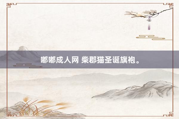 嘟嘟成人网 柴郡猫圣诞旗袍。