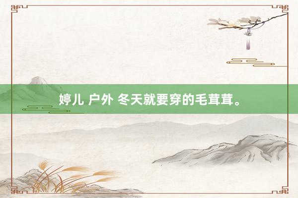 婷儿 户外 冬天就要穿的毛茸茸。