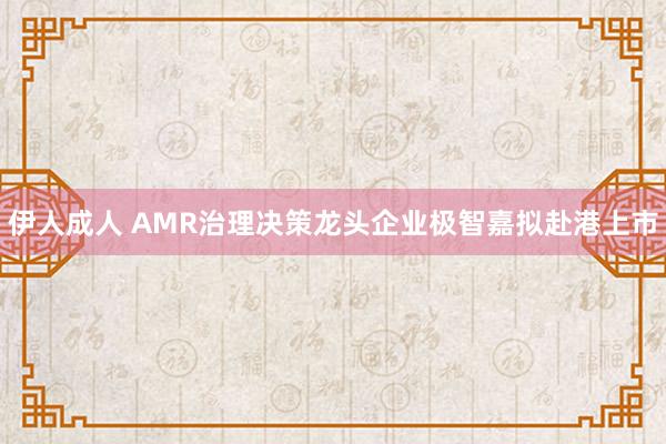 伊人成人 AMR治理决策龙头企业极智嘉拟赴港上市