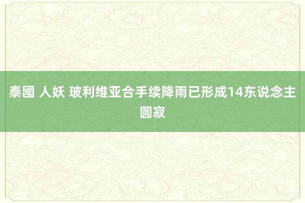 泰國 人妖 玻利维亚合手续降雨已形成14东说念主圆寂