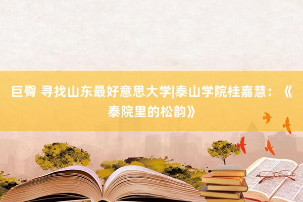 巨臀 寻找山东最好意思大学|泰山学院桂嘉慧：《泰院里的松韵》