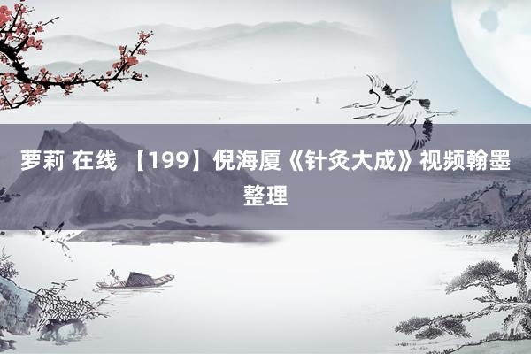 萝莉 在线 【199】倪海厦《针灸大成》视频翰墨整理