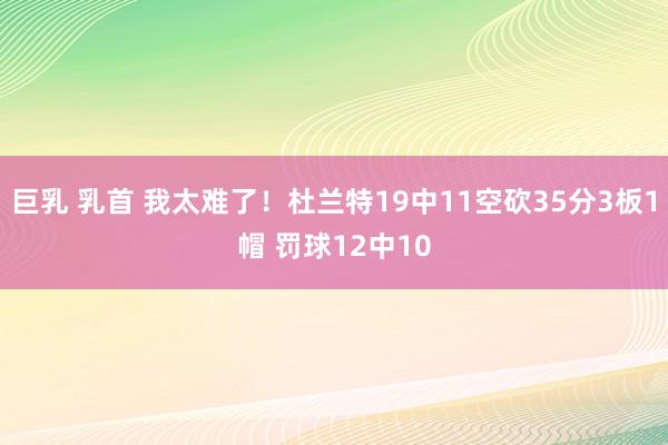 巨乳 乳首 我太难了！杜兰特19中11空砍35分3板1帽 罚球12中10