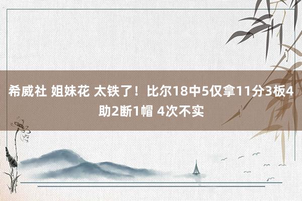 希威社 姐妹花 太铁了！比尔18中5仅拿11分3板4助2断1帽 4次不实
