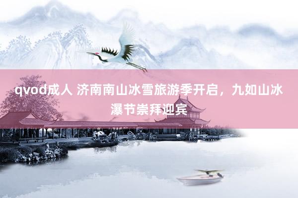 qvod成人 济南南山冰雪旅游季开启，九如山冰瀑节崇拜迎宾
