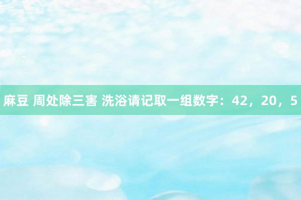 麻豆 周处除三害 洗浴请记取一组数字：42，20，5