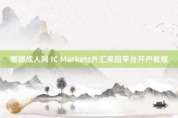 嘟嘟成人网 IC Markets外汇来回平台开户教程