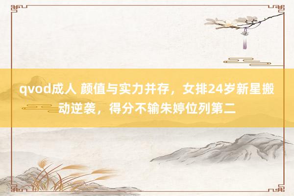 qvod成人 颜值与实力并存，女排24岁新星搬动逆袭，得分不输朱婷位列第二