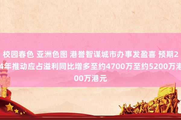 校园春色 亚洲色图 港誉智谋城市办事发盈喜 预期2024年推动应占溢利同比增多至约4700万至约5200万港元