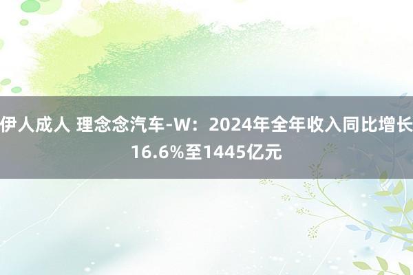 伊人成人 理念念汽车-W：2024年全年收入同比增长16.6%至1445亿元