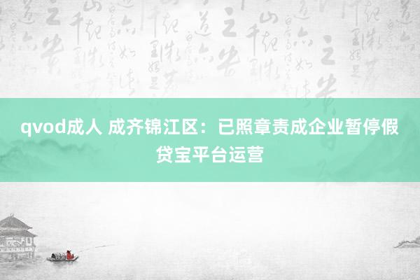 qvod成人 成齐锦江区：已照章责成企业暂停假贷宝平台运营