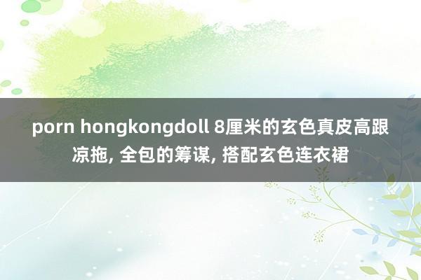 porn hongkongdoll 8厘米的玄色真皮高跟凉拖， 全包的筹谋， 搭配玄色连衣裙