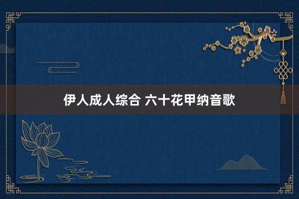 伊人成人综合 六十花甲纳音歌