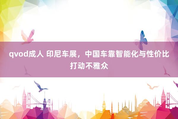 qvod成人 印尼车展，中国车靠智能化与性价比打动不雅众