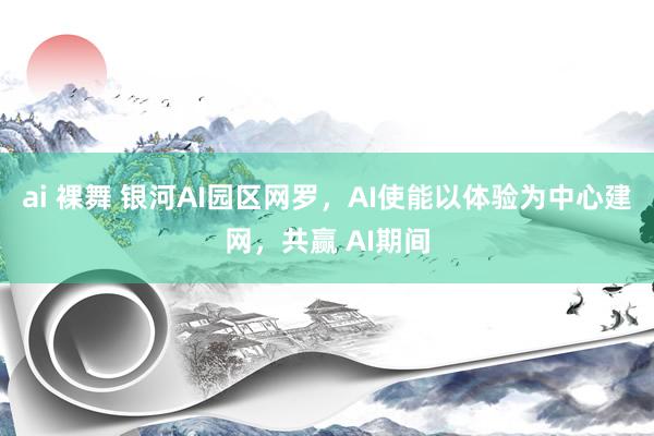 ai 裸舞 银河AI园区网罗，AI使能以体验为中心建网，共赢 AI期间