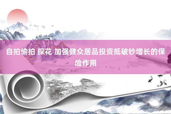 自拍偷拍 探花 加强健众居品投资抵破钞增长的保险作用