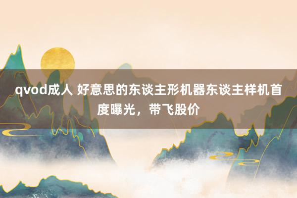 qvod成人 好意思的东谈主形机器东谈主样机首度曝光，带飞股价