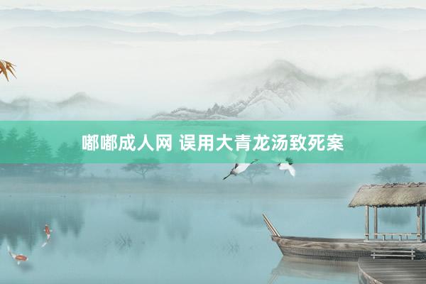 嘟嘟成人网 误用大青龙汤致死案