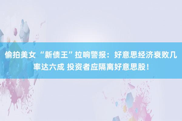 偷拍美女 “新债王”拉响警报：好意思经济衰败几率达六成 投资者应隔离好意思股！