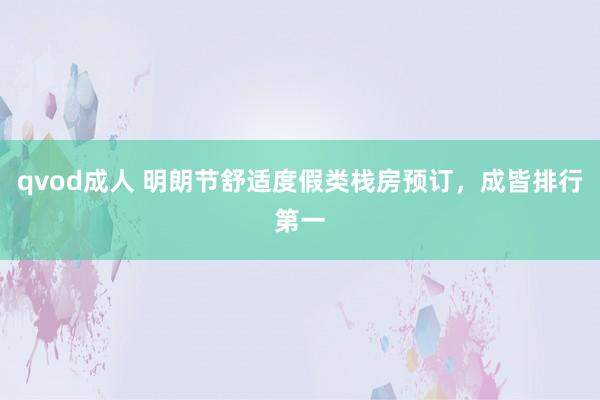 qvod成人 明朗节舒适度假类栈房预订，成皆排行第一