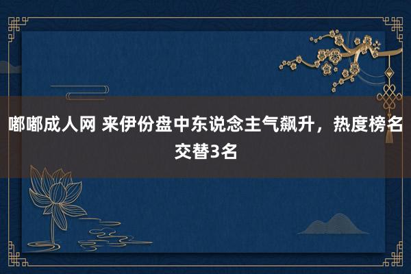 嘟嘟成人网 来伊份盘中东说念主气飙升，热度榜名交替3名