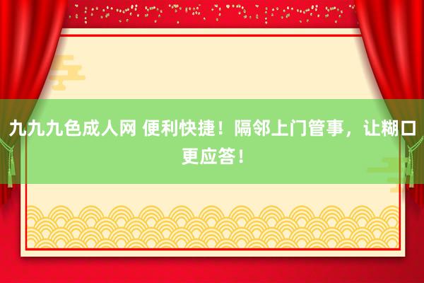 九九九色成人网 便利快捷！隔邻上门管事，让糊口更应答！