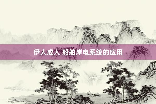 伊人成人 船舶岸电系统的应用