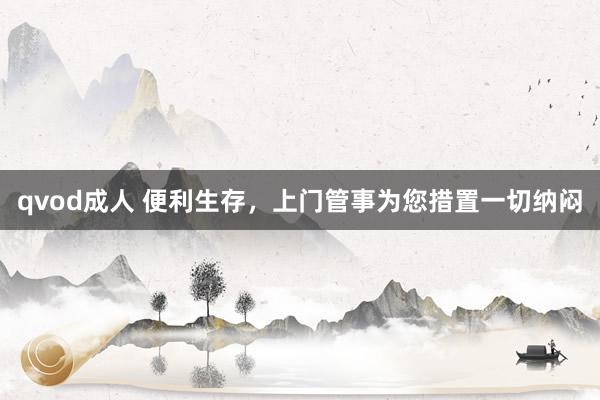 qvod成人 便利生存，上门管事为您措置一切纳闷