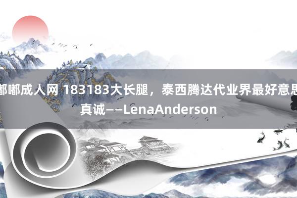 嘟嘟成人网 183183大长腿，泰西腾达代业界最好意思真诚——LenaAnderson