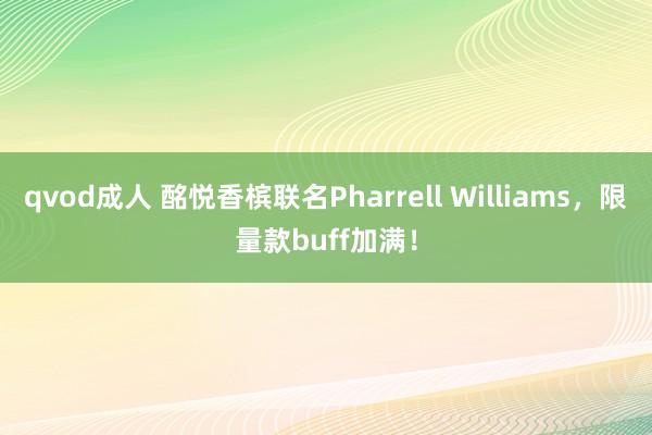 qvod成人 酩悦香槟联名Pharrell Williams，限量款buff加满！