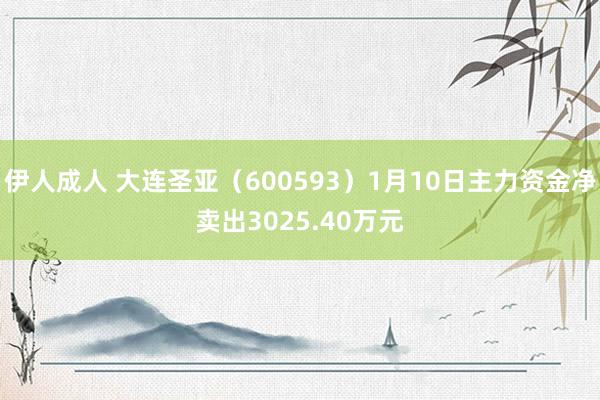 伊人成人 大连圣亚（600593）1月10日主力资金净卖出3025.40万元