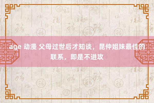 age 动漫 父母过世后才知谈，昆仲姐妹最佳的联系，即是不进攻