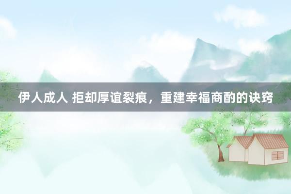 伊人成人 拒却厚谊裂痕，重建幸福商酌的诀窍