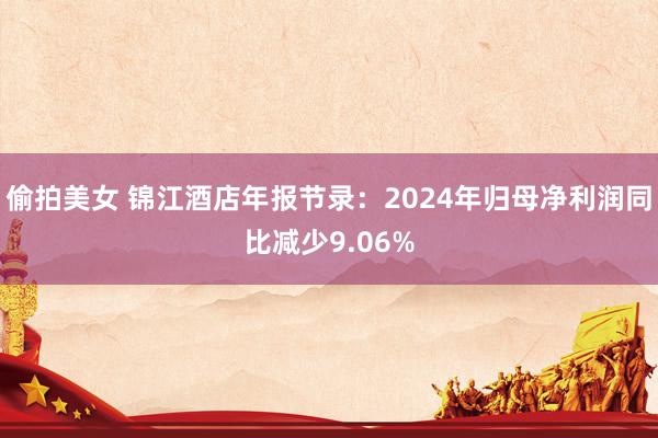 偷拍美女 锦江酒店年报节录：2024年归母净利润同比减少9.06%