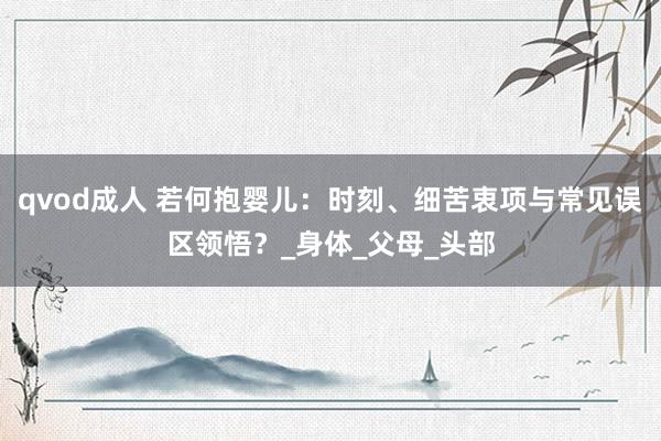 qvod成人 若何抱婴儿：时刻、细苦衷项与常见误区领悟？_身体_父母_头部